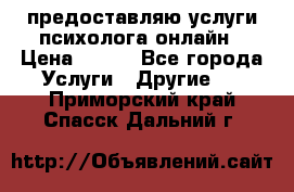 предоставляю услуги психолога онлайн › Цена ­ 400 - Все города Услуги » Другие   . Приморский край,Спасск-Дальний г.